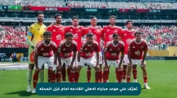 تعرّف على موعد مباراة الأهلي القادمة أمام غزل المحلة
